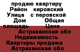 продаю квартиру › Район ­ кировский › Улица ­ с перовской › Дом ­ 111 › Общая площадь ­ 60 › Цена ­ 2 100 000 - Астраханская обл. Недвижимость » Квартиры продажа   . Астраханская обл.